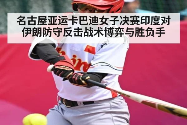 名古屋亚运卡巴迪女子决赛印度对伊朗防守反击战术博弈与胜负手