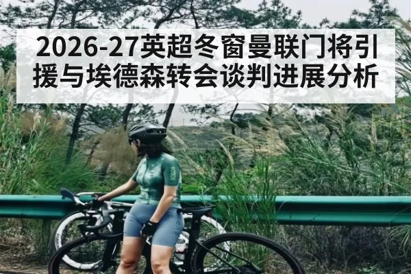 2026-27英超冬窗曼联门将引援与埃德森转会谈判进展分析