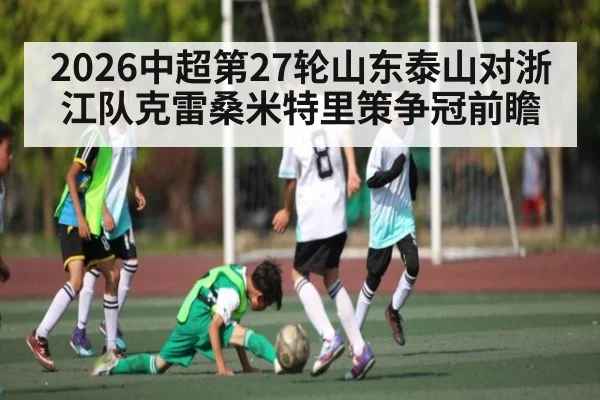 2026中超第27轮山东泰山对浙江队克雷桑米特里策争冠前瞻